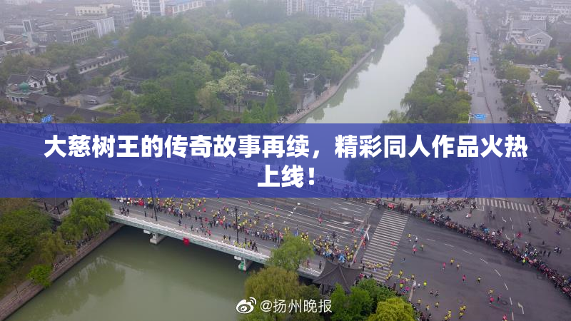 大慈树王的传奇故事再续，精彩同人作品火热上线！