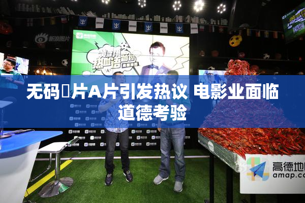 无码婬片A片引发热议 电影业面临道德考验