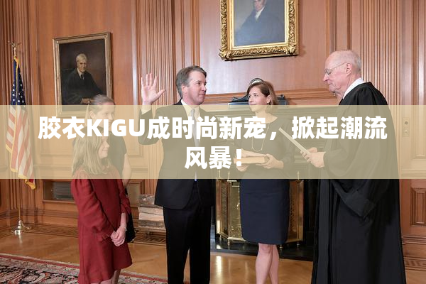 胶衣KIGU成时尚新宠，掀起潮流风暴！