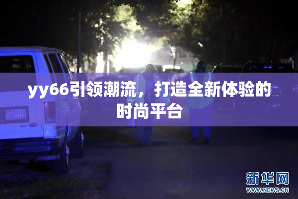 yy66引领潮流，打造全新体验的时尚平台