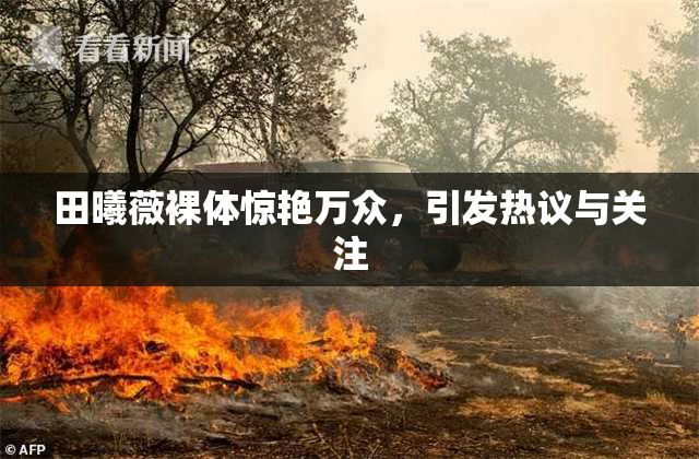 田曦薇裸体惊艳万众，引发热议与关注