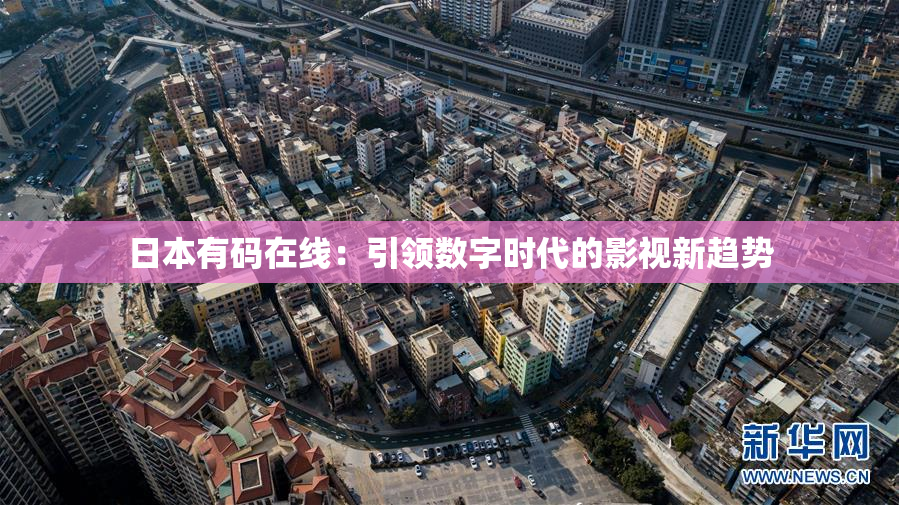 日本有码在线：引领数字时代的影视新趋势