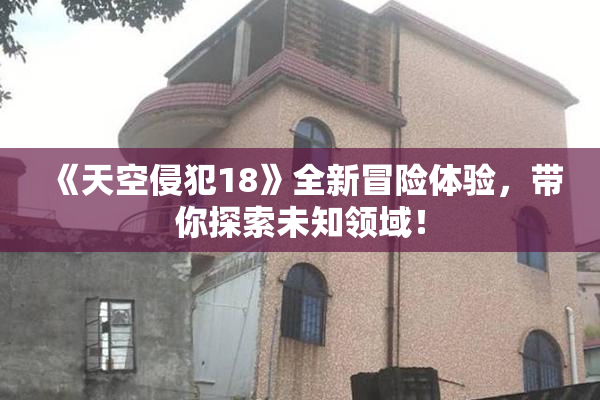 《天空侵犯18》全新冒险体验，带你探索未知领域！
