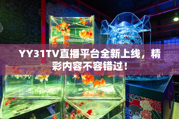 YY31TV直播平台全新上线，精彩内容不容错过！