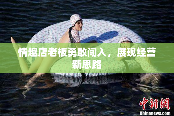 情趣店老板勇敢闯入，展现经营新思路