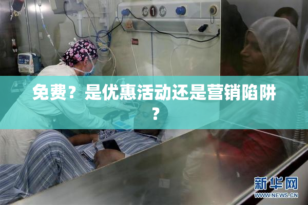 免费？是优惠活动还是营销陷阱？