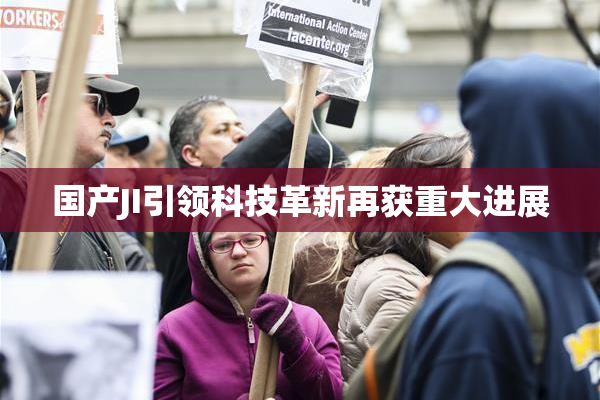 国产JI引领科技革新再获重大进展