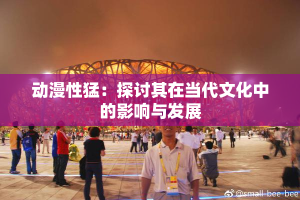 动漫性猛：探讨其在当代文化中的影响与发展