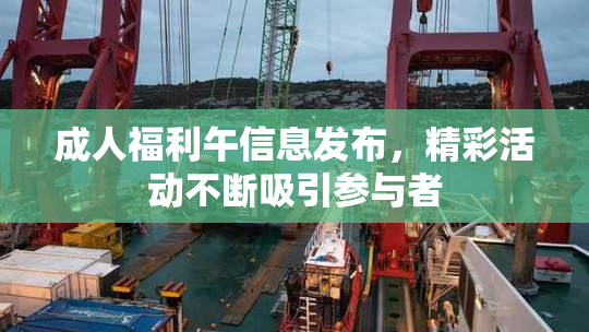 成人福利午信息发布，精彩活动不断吸引参与者
