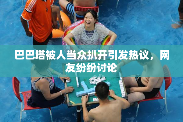 巴巴塔被人当众扒开引发热议，网友纷纷讨论