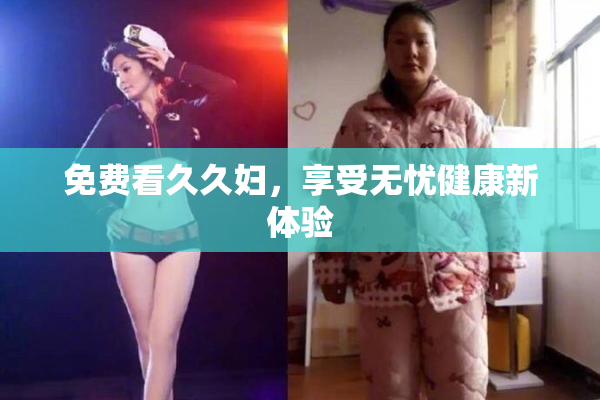 免费看久久妇，享受无忧健康新体验