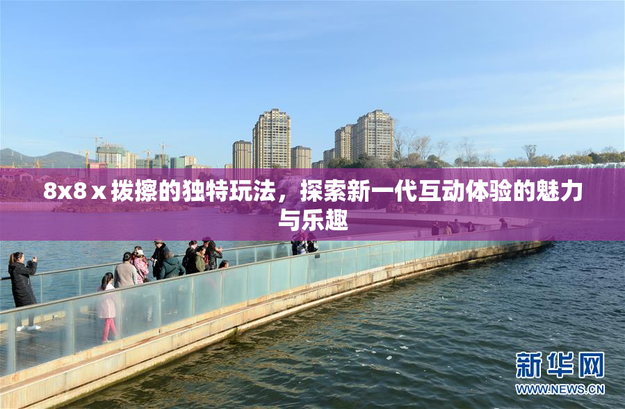 8x8ⅹ拨擦的独特玩法，探索新一代互动体验的魅力与乐趣