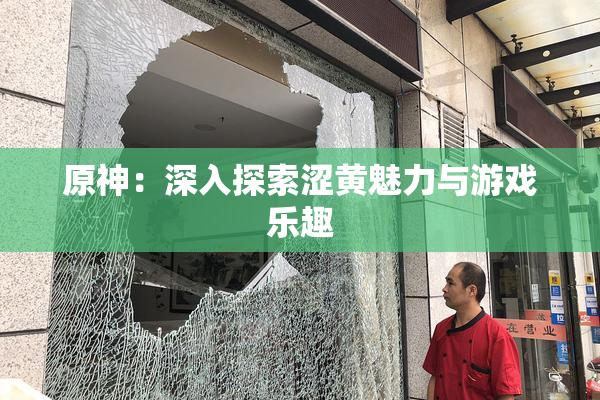 原神：深入探索涩黄魅力与游戏乐趣