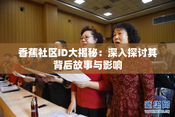 香蕉社区ID大揭秘：深入探讨其背后故事与影响