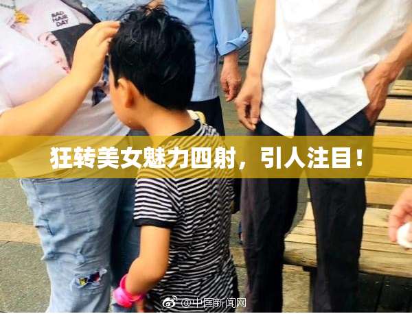 狂转美女魅力四射，引人注目！