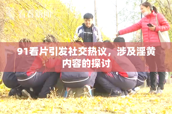 91看片引发社交热议，涉及淫黄内容的探讨