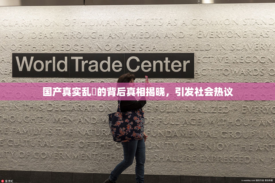 国产真实乱婬的背后真相揭晓，引发社会热议
