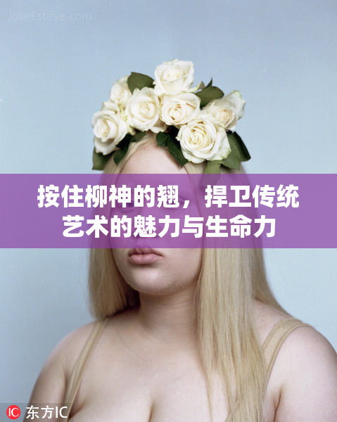 按住柳神的翘，捍卫传统艺术的魅力与生命力