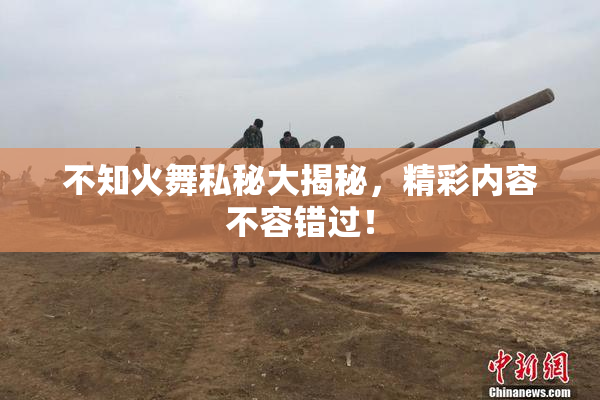 不知火舞私秘大揭秘，精彩内容不容错过！