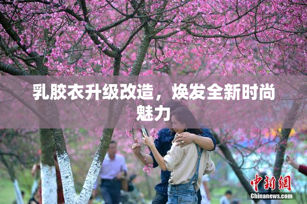 乳胶衣升级改造，焕发全新时尚魅力