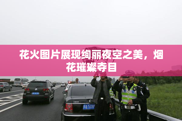 花火图片展现绚丽夜空之美，烟花璀璨夺目