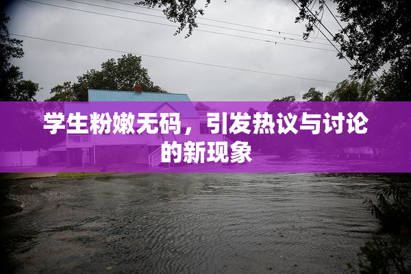 学生粉嫩无码，引发热议与讨论的新现象