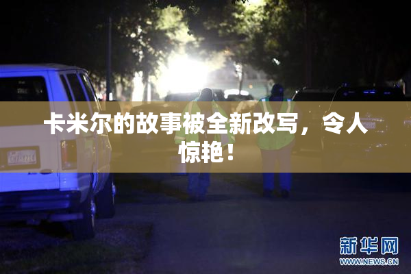 卡米尔的故事被全新改写，令人惊艳！