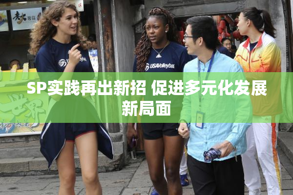 SP实践再出新招 促进多元化发展新局面