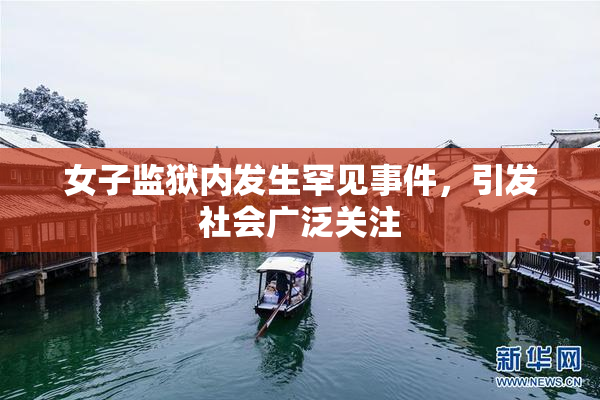 女子监狱内发生罕见事件，引发社会广泛关注