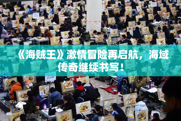 《海贼王》激情冒险再启航，海域传奇继续书写！