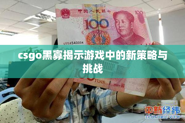 csgo黑寡揭示游戏中的新策略与挑战