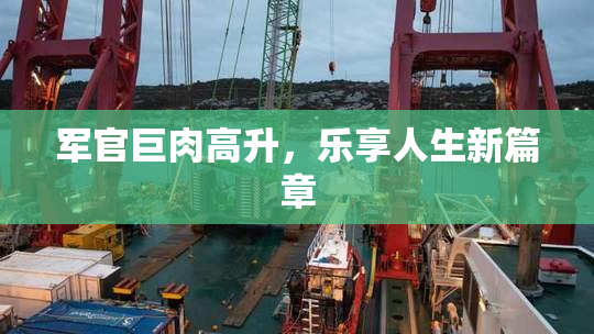 军官巨肉高升，乐享人生新篇章