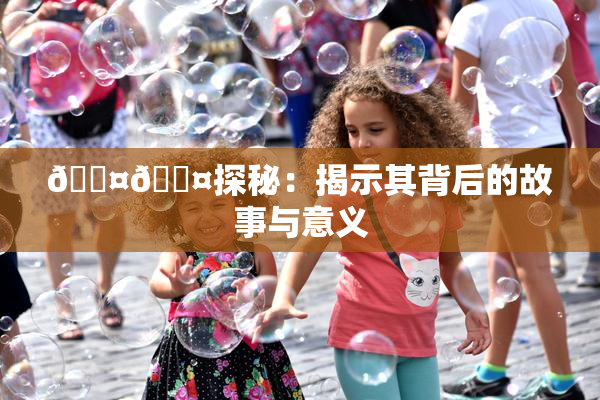🐤🐤探秘：揭示其背后的故事与意义