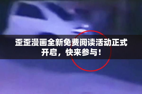 歪歪漫画全新免费阅读活动正式开启，快来参与！