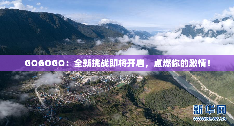 GOGOGO：全新挑战即将开启，点燃你的激情！