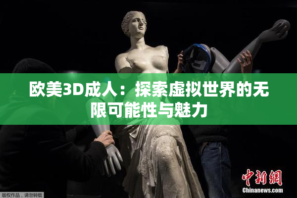 欧美3D成人：探索虚拟世界的无限可能性与魅力