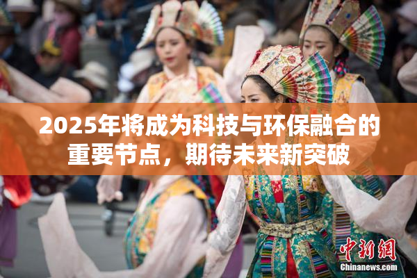 2025年将成为科技与环保融合的重要节点，期待未来新突破