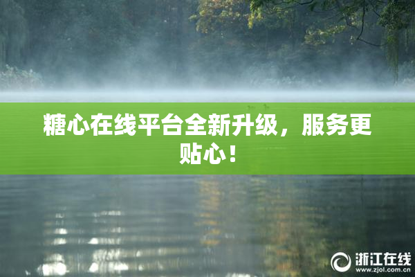 糖心在线平台全新升级，服务更贴心！