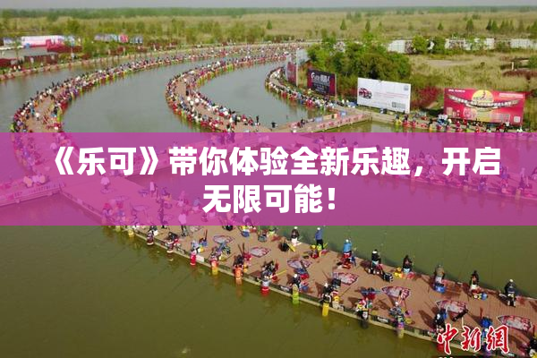 《乐可》带你体验全新乐趣，开启无限可能！