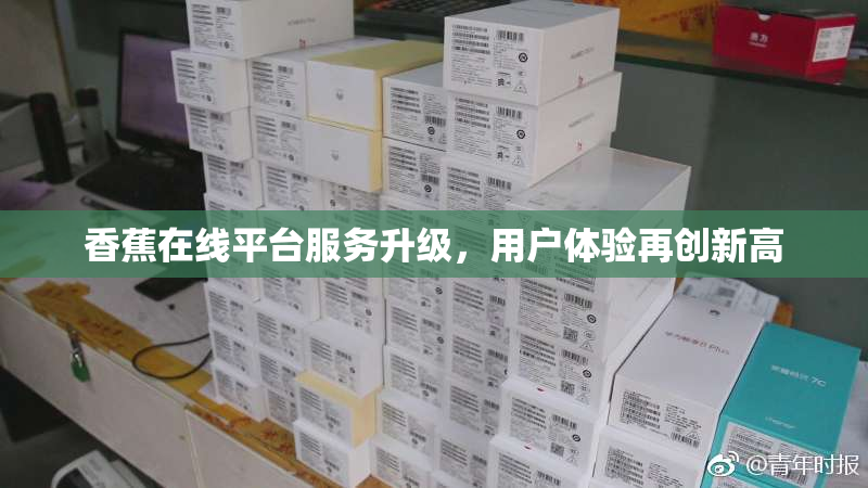 香蕉在线平台服务升级，用户体验再创新高