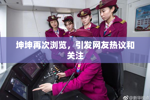 坤坤再次浏览，引发网友热议和关注