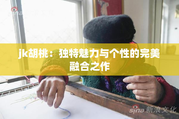 jk胡桃：独特魅力与个性的完美融合之作