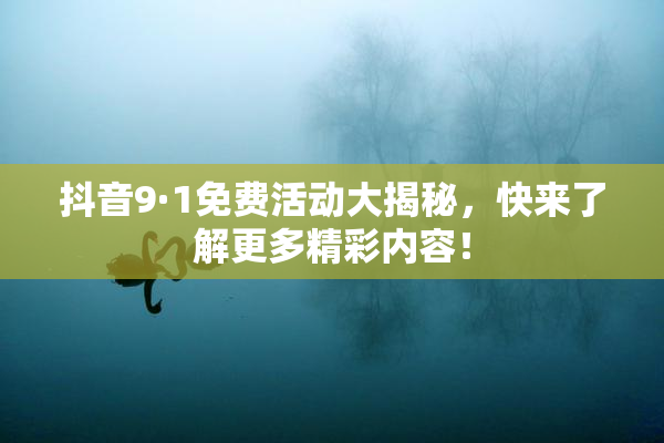 抖音9·1免费活动大揭秘，快来了解更多精彩内容！