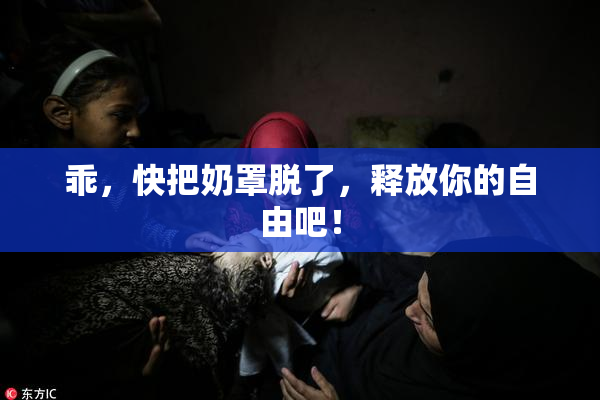 乖，快把奶罩脱了，释放你的自由吧！