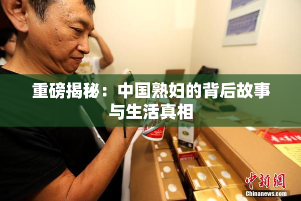 重磅揭秘：中国熟妇的背后故事与生活真相