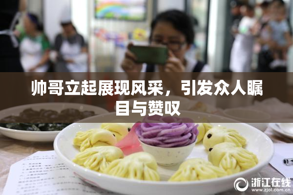 帅哥立起展现风采，引发众人瞩目与赞叹