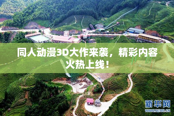 同人动漫3D大作来袭，精彩内容火热上线！