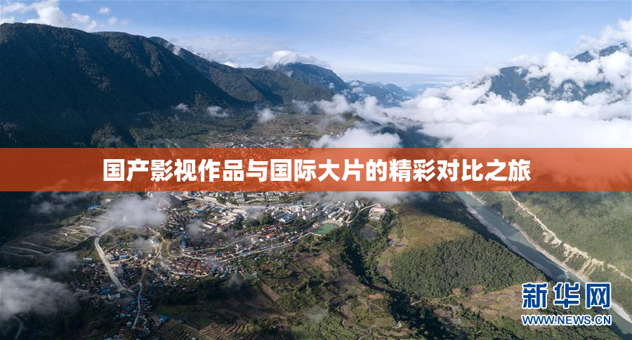 国产影视作品与国际大片的精彩对比之旅