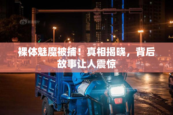 裸体魅魔被捕！真相揭晓，背后故事让人震惊