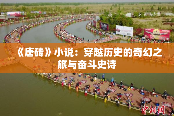 《唐砖》小说：穿越历史的奇幻之旅与奋斗史诗
